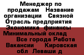 Менеджер по продажам › Название организации ­ Связной › Отрасль предприятия ­ Экономика, финансы › Минимальный оклад ­ 25 000 - Все города Работа » Вакансии   . Кировская обл.,Леваши д.